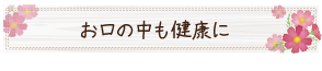 お口の中も健康に